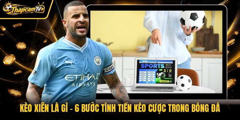 Kèo Xiên Là Gì – 6 Bước Tính Tiền Kèo Cược Trong Bóng Đá
