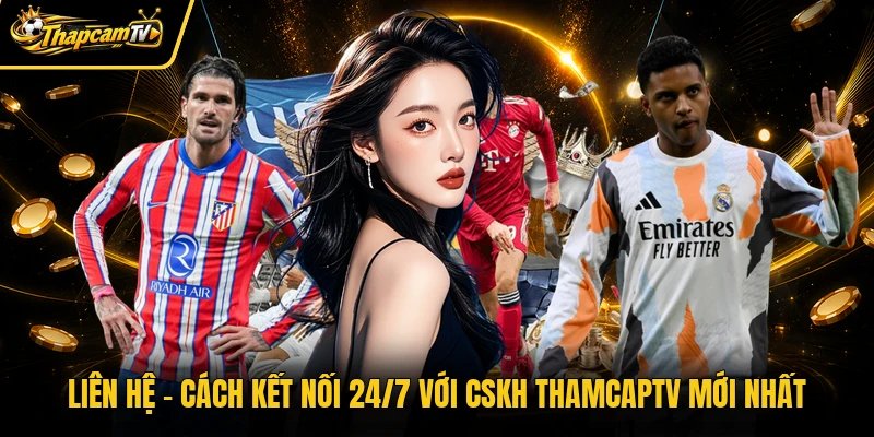 Liên Hệ - Cách Kết Nối 24/7 Với CSKH Thamcaptv Mới Nhất