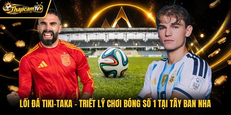 Lối Đá Tiki-Taka – Triết Lý Chơi Bóng Số 1 Tại Tây Ban Nhav