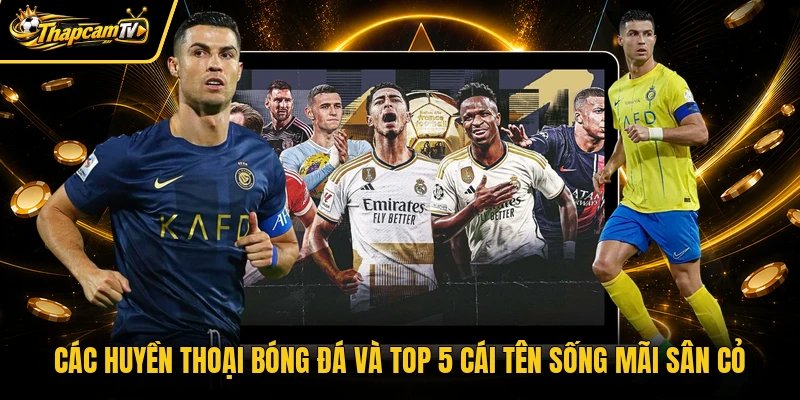 Các Huyền Thoại Bóng Đá Và Top 5 Cái Tên Sống Mãi Sân Cỏ
